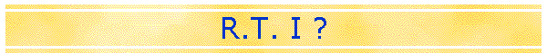 R.T. I ?